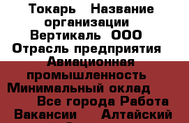 Токарь › Название организации ­ Вертикаль, ООО › Отрасль предприятия ­ Авиационная промышленность › Минимальный оклад ­ 50 000 - Все города Работа » Вакансии   . Алтайский край,Славгород г.